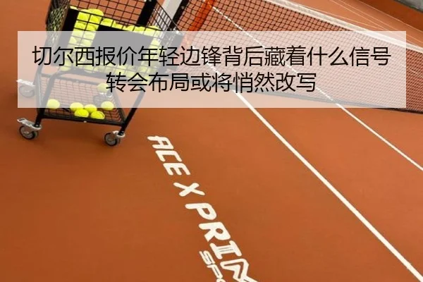 切尔西报价年轻边锋背后藏着什么信号转会布局或将悄然改写